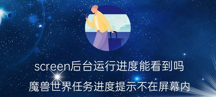 screen后台运行进度能看到吗 魔兽世界任务进度提示不在屏幕内？